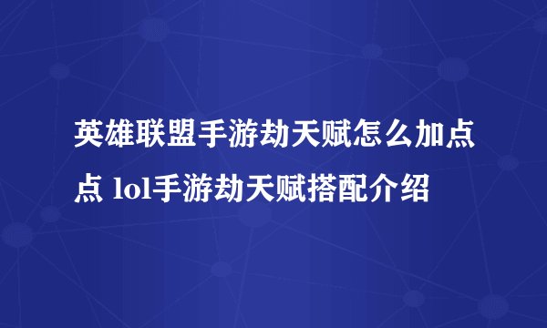 英雄联盟手游劫天赋怎么加点点 lol手游劫天赋搭配介绍