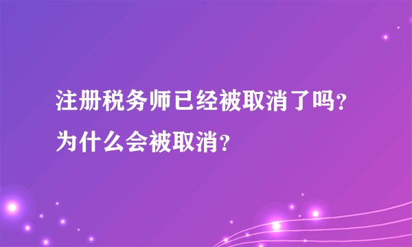 注册税务师已经被取消了吗？为什么会被取消？