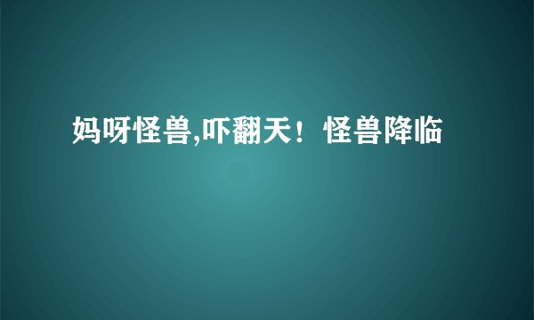 妈呀怪兽,吓翻天！怪兽降临