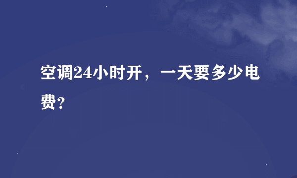 空调24小时开，一天要多少电费？