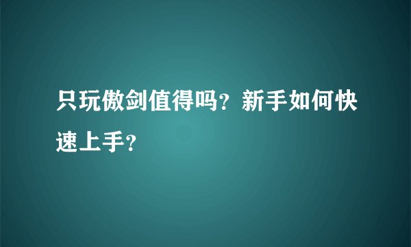只玩傲剑值得吗？新手如何快速上手？
