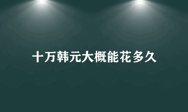 十万韩元大概能花多久
