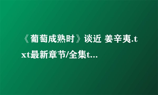 《葡萄成熟时》谈近 姜辛夷.txt最新章节/全集txt免费下载