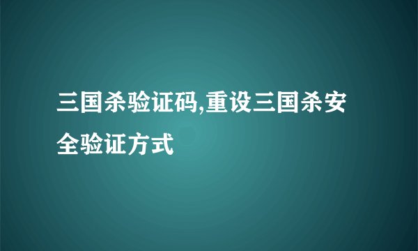 三国杀验证码,重设三国杀安全验证方式