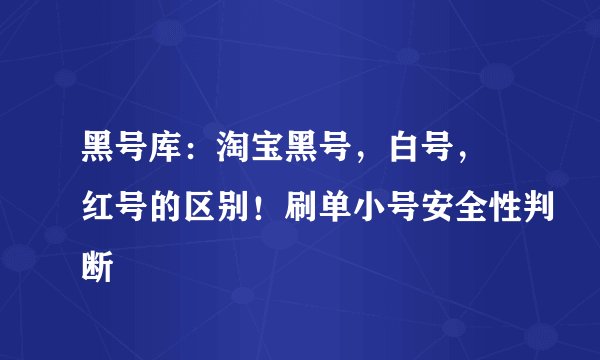黑号库：淘宝黑号，白号， 红号的区别！刷单小号安全性判断
