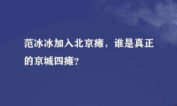 范冰冰加入北京瘫，谁是真正的京城四瘫？