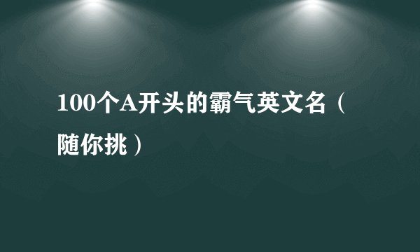 100个A开头的霸气英文名（随你挑）