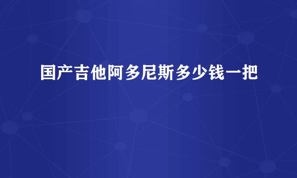 国产吉他阿多尼斯多少钱一把