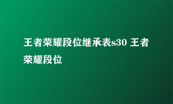 王者荣耀段位继承表s30 王者荣耀段位
