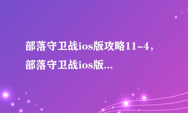 部落守卫战ios版攻略11-4，部落守卫战ios版攻略：11-4关卡攻略详解
