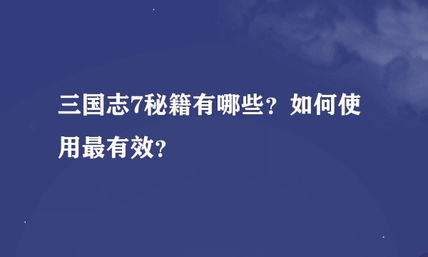 三国志7秘籍有哪些？如何使用最有效？