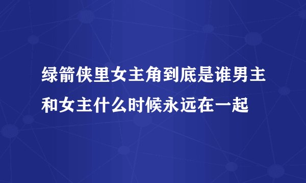 绿箭侠里女主角到底是谁男主和女主什么时候永远在一起