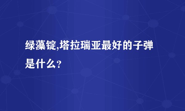 绿藻锭,塔拉瑞亚最好的子弹是什么？