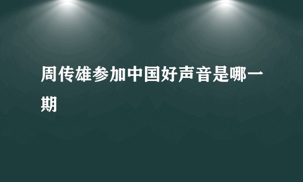 周传雄参加中国好声音是哪一期