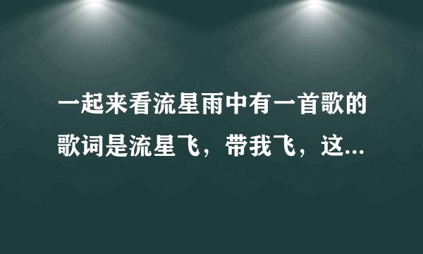 一起来看流星雨中有一首歌的歌词是流星飞，带我飞，这首歌的名字叫什么？