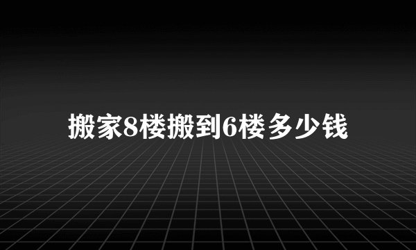 搬家8楼搬到6楼多少钱