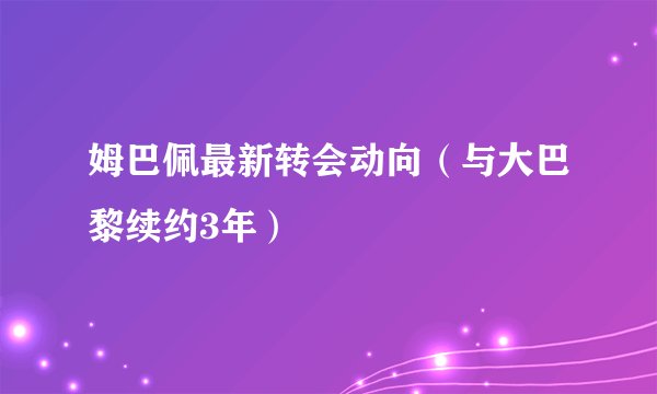 姆巴佩最新转会动向（与大巴黎续约3年）