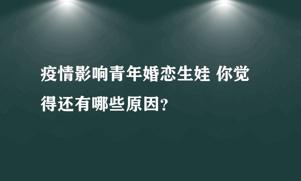 疫情影响青年婚恋生娃 你觉得还有哪些原因？