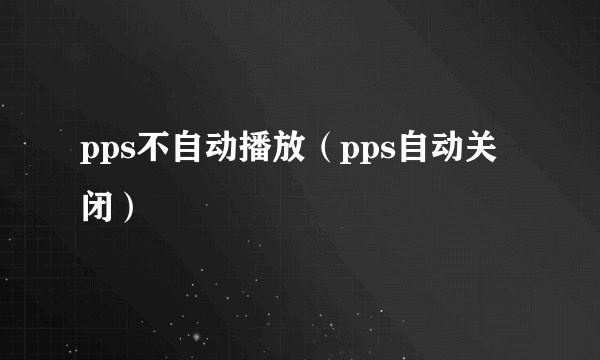 pps不自动播放（pps自动关闭）