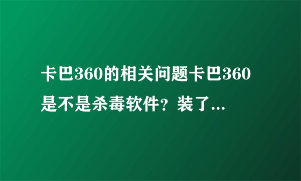 卡巴360的相关问题卡巴360是不是杀毒软件？装了卡巴360还要