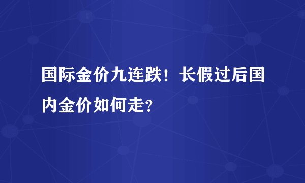 国际金价九连跌！长假过后国内金价如何走？