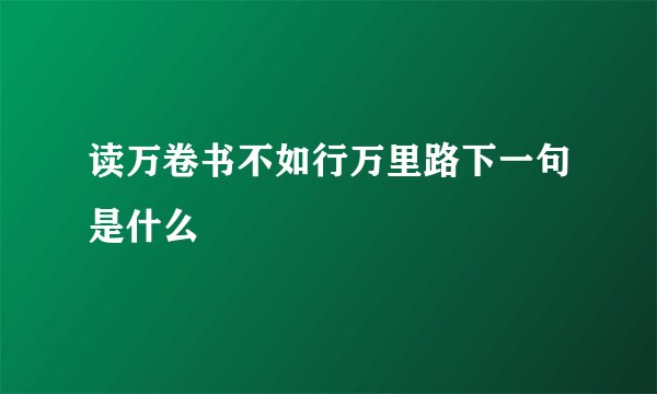 读万卷书不如行万里路下一句是什么