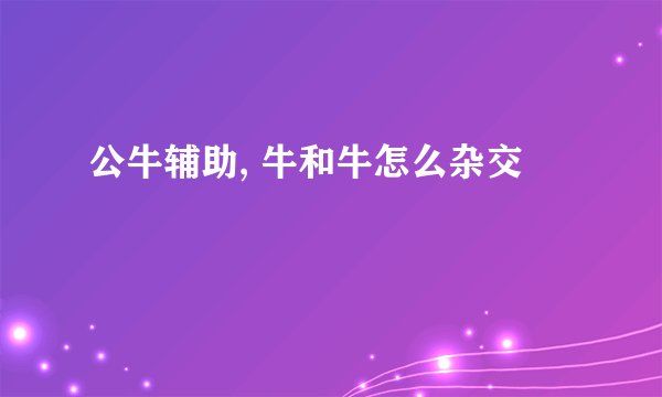 公牛辅助, 牛和牛怎么杂交