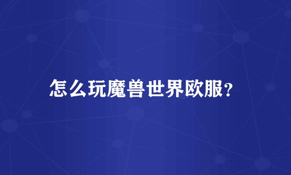 怎么玩魔兽世界欧服？
