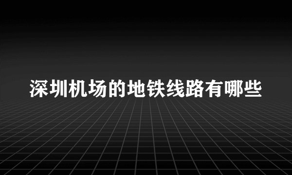 深圳机场的地铁线路有哪些