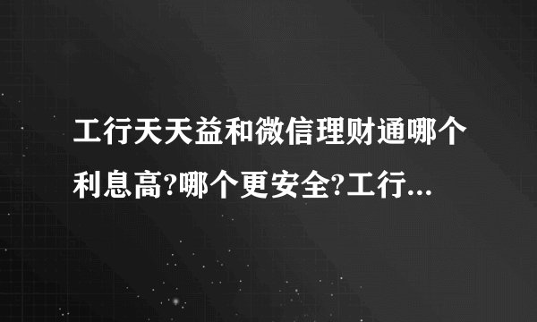 工行天天益和微信理财通哪个利息高?哪个更安全?工行天天益和微信理财通对比