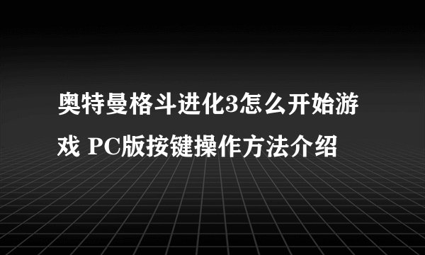 奥特曼格斗进化3怎么开始游戏 PC版按键操作方法介绍