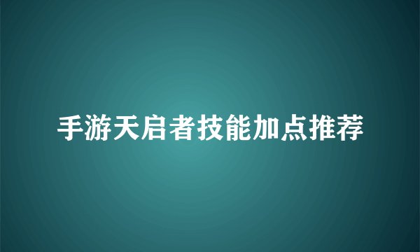 手游天启者技能加点推荐