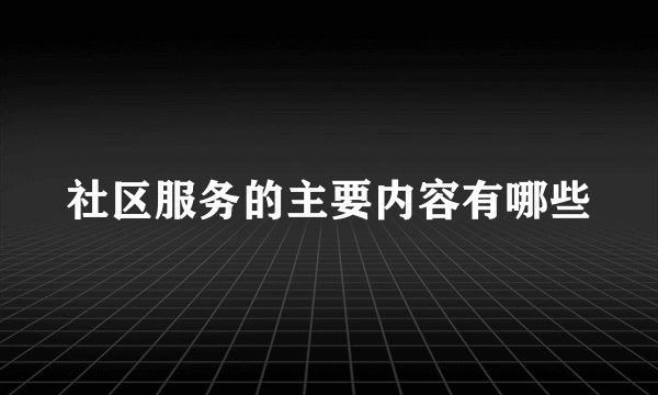 社区服务的主要内容有哪些