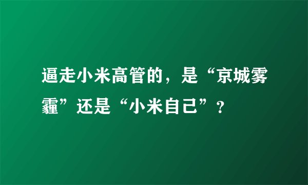 逼走小米高管的，是“京城雾霾”还是“小米自己”？