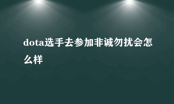 dota选手去参加非诚勿扰会怎么样