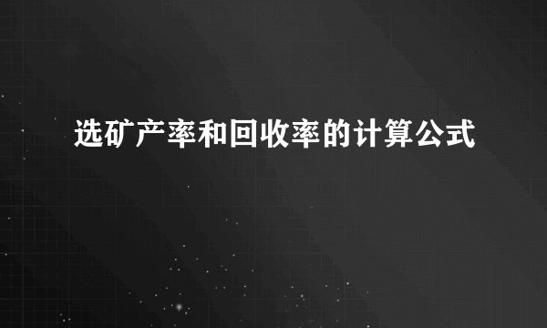 选矿产率和回收率的计算公式