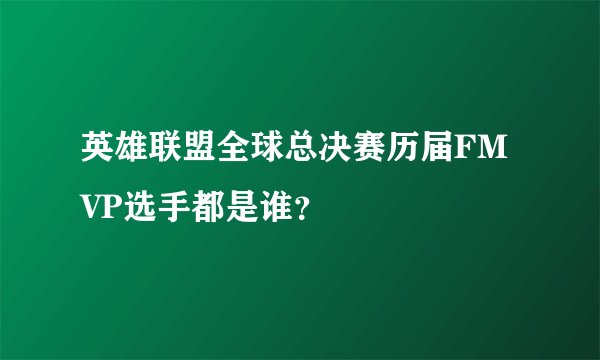 英雄联盟全球总决赛历届FMVP选手都是谁？