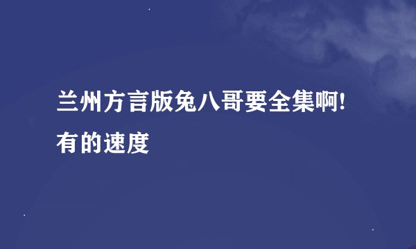 兰州方言版兔八哥要全集啊!有的速度