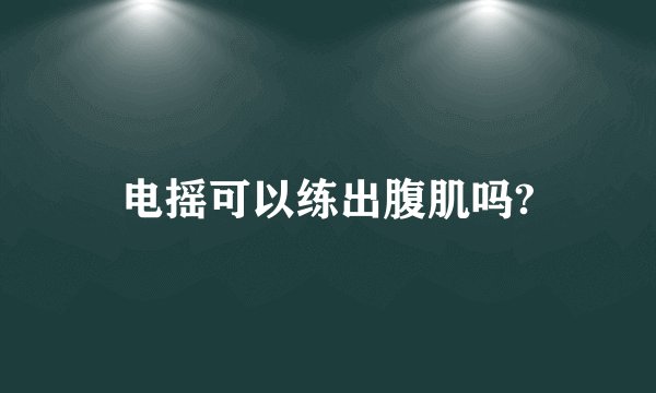 电摇可以练出腹肌吗?