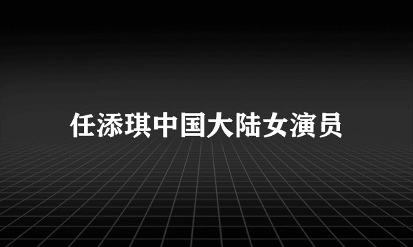 任添琪中国大陆女演员