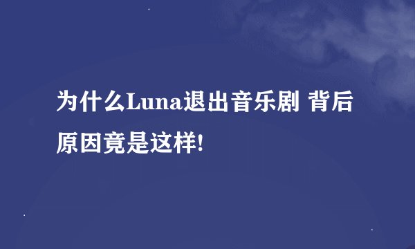 为什么Luna退出音乐剧 背后原因竟是这样!