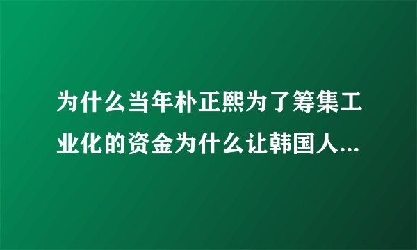 为什么当年朴正熙为了筹集工业化的资金为什么让韩国人去给德国人打工