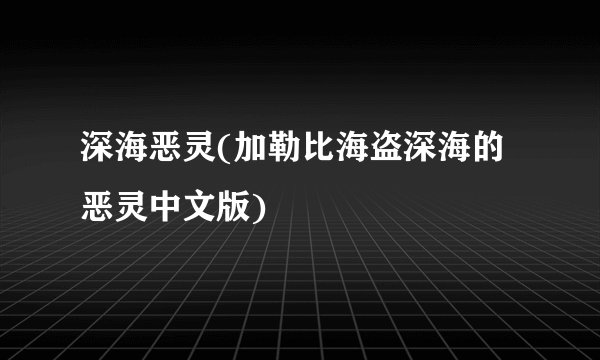 深海恶灵(加勒比海盗深海的恶灵中文版)