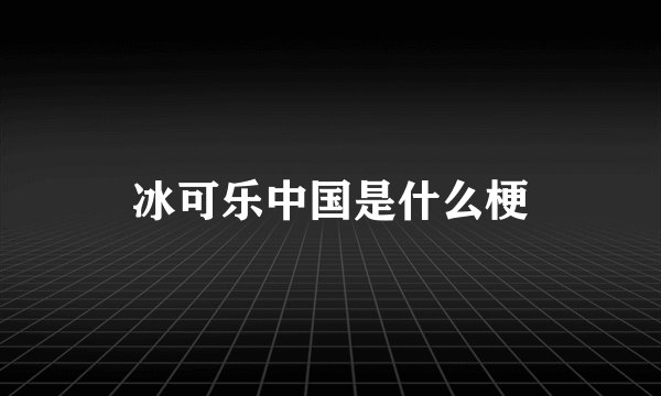 冰可乐中国是什么梗