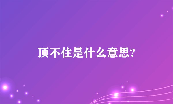 顶不住是什么意思?