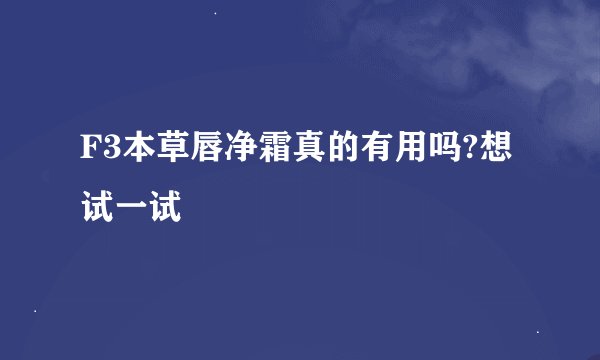 F3本草唇净霜真的有用吗?想试一试