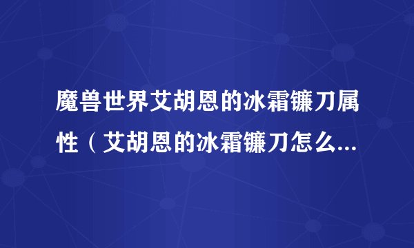 魔兽世界艾胡恩的冰霜镰刀属性（艾胡恩的冰霜镰刀怎么获得）「已解决」