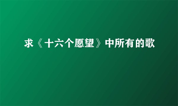 求《十六个愿望》中所有的歌