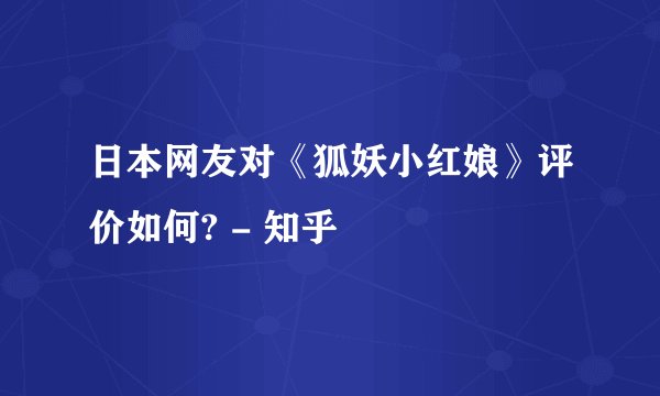 日本网友对《狐妖小红娘》评价如何? - 知乎