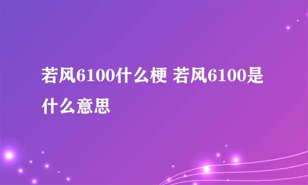 若风6100什么梗 若风6100是什么意思